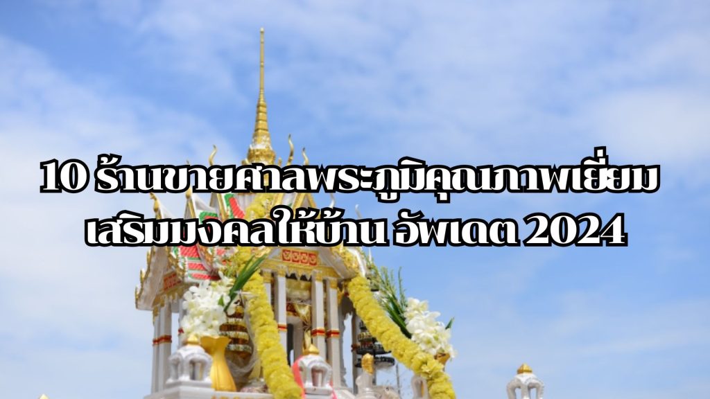 10 ร้านขายศาลพระภูมิคุณภาพเยี่ยม เสริมมงคลให้บ้าน อัพเดต 2024